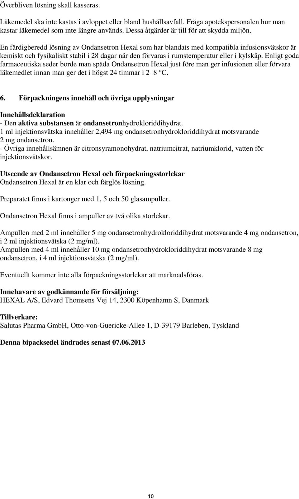 En färdigberedd lösning av Ondansetron Hexal som har blandats med kompatibla infusionsvätskor är kemiskt och fysikaliskt stabil i 28 dagar när den förvaras i rumstemperatur eller i kylskåp.