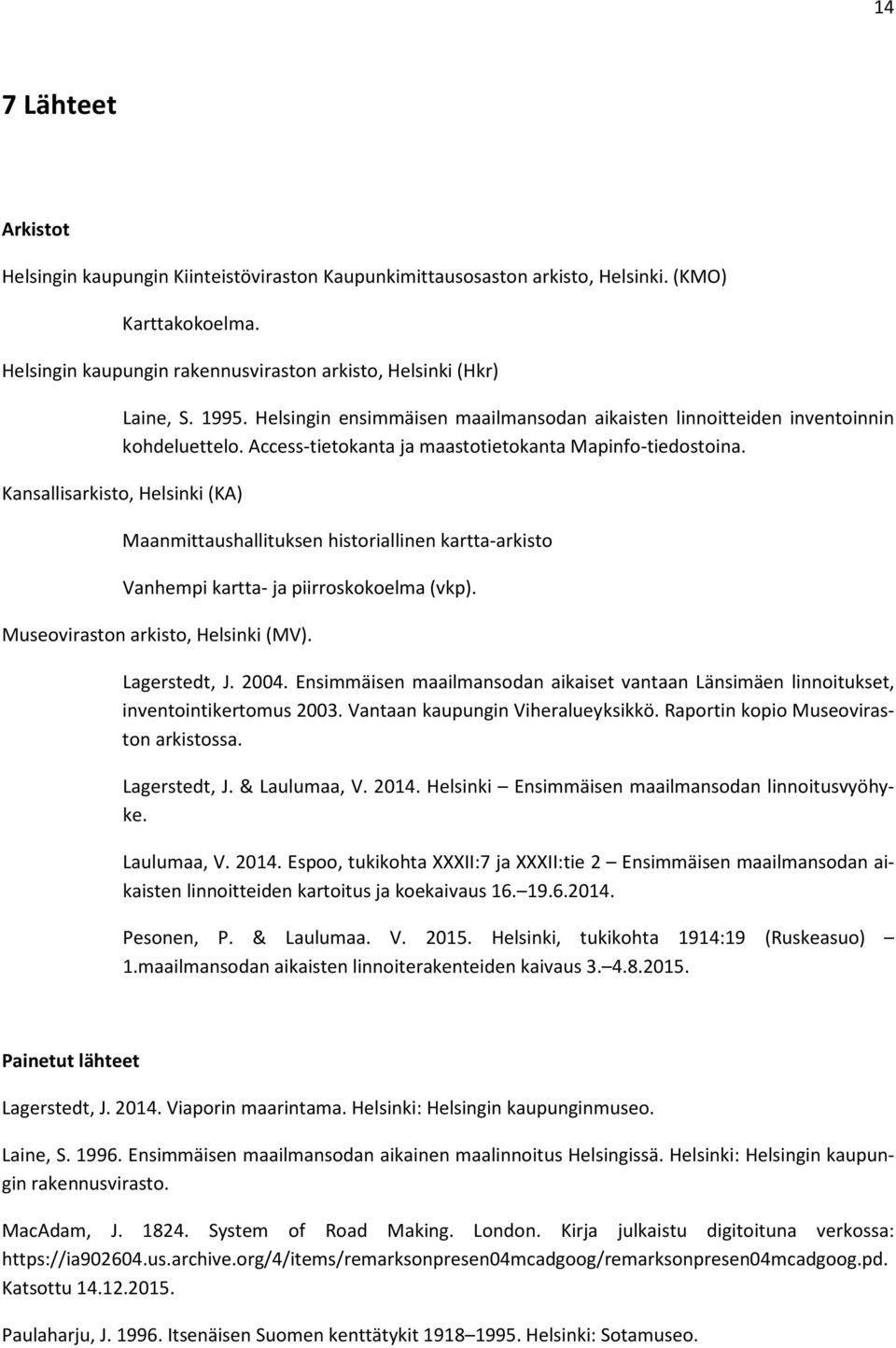 Kansallisarkisto, Helsinki (KA) Maanmittaushallituksen historiallinen kartta-arkisto Vanhempi kartta- ja piirroskokoelma (vkp). Museoviraston arkisto, Helsinki (MV). Lagerstedt, J. 2004.