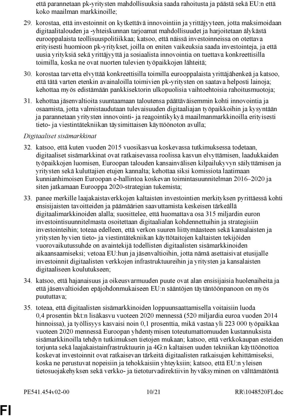 teollisuuspolitiikkaa; katsoo, että näissä investoinneissa on otettava erityisesti huomioon pk-yritykset, joilla on eniten vaikeuksia saada investointeja, ja että uusia yrityksiä sekä yrittäjyyttä ja