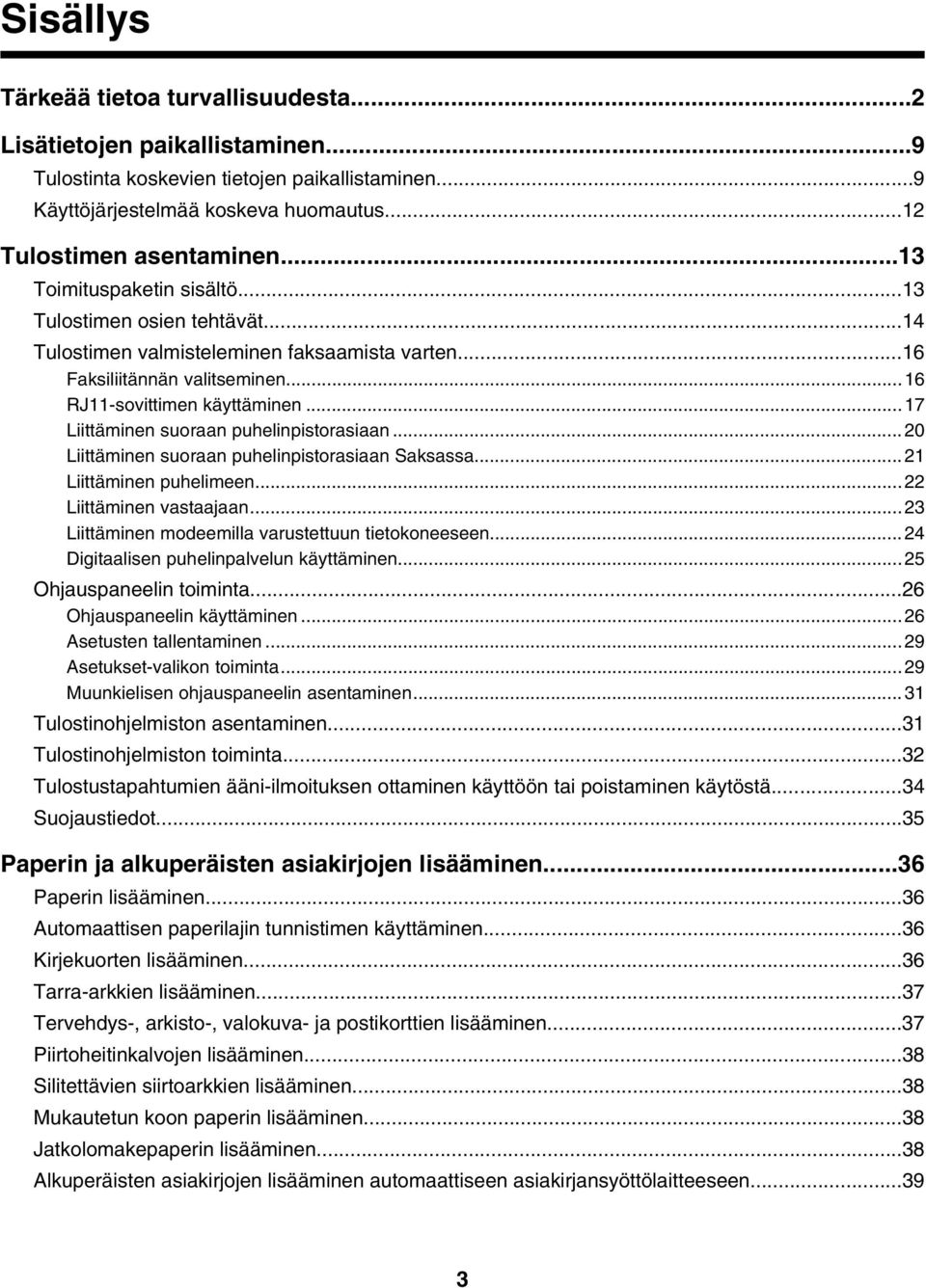 ..17 Liittäminen suoraan puhelinpistorasiaan...20 Liittäminen suoraan puhelinpistorasiaan Saksassa...21 Liittäminen puhelimeen...22 Liittäminen vastaajaan.