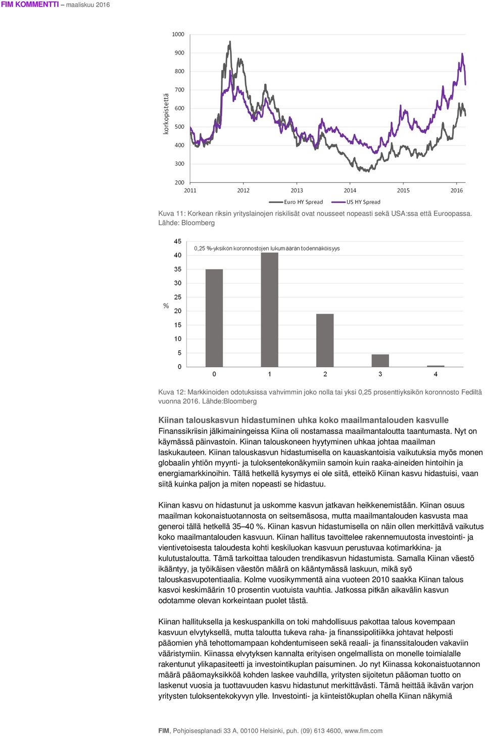 Lähde:Bloomberg Kiinan talouskasvun hidastuminen uhka koko maailmantalouden kasvulle Finanssikriisin jälkimainingeissa Kiina oli nostamassa maailmantaloutta taantumasta. Nyt on käymässä päinvastoin.