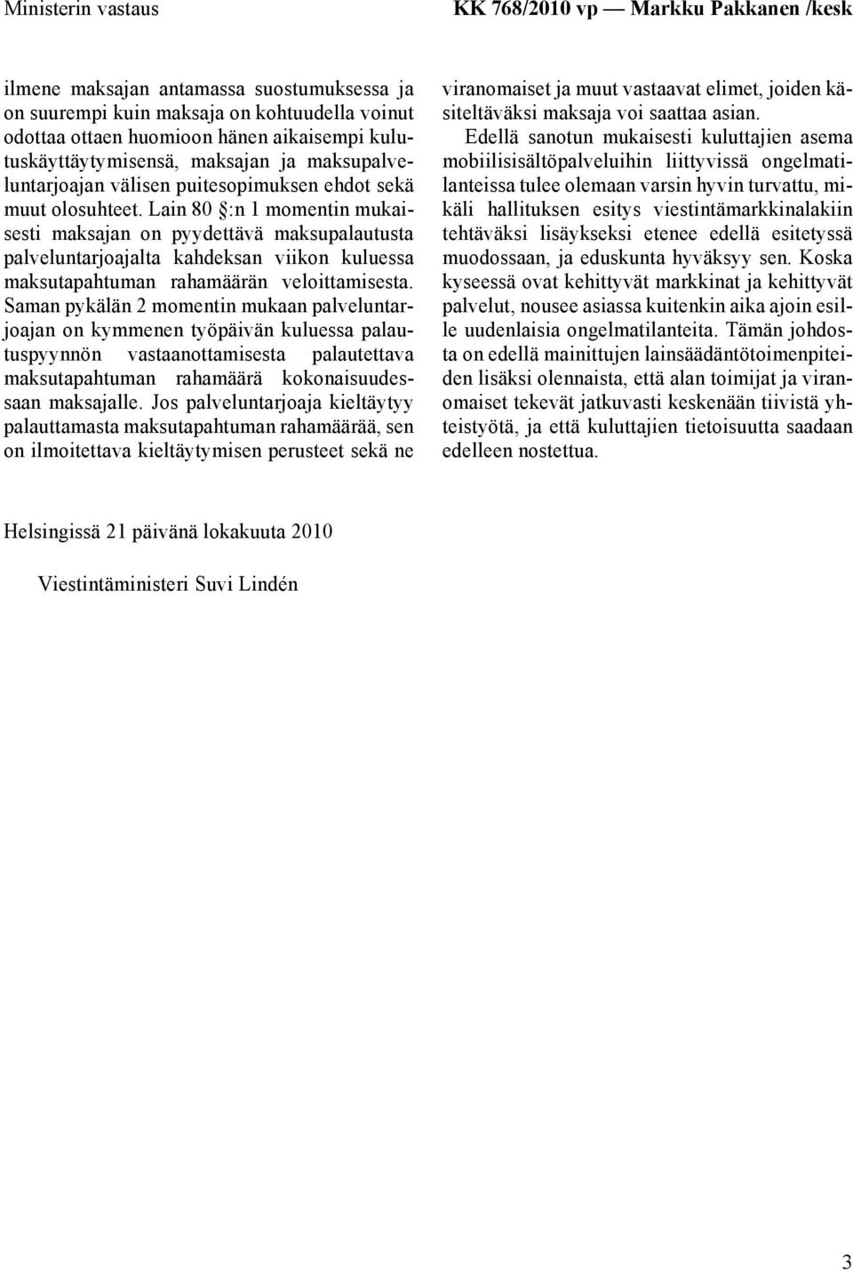 Lain 80 :n 1 momentin mukaisesti maksajan on pyydettävä maksupalautusta palveluntarjoajalta kahdeksan viikon kuluessa maksutapahtuman rahamäärän veloittamisesta.