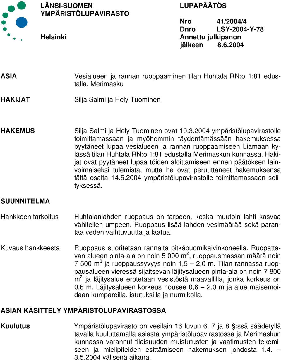 2004 ympäristölupavirastolle toimittamassaan ja myöhemmin täydentämässään hakemuksessa pyytäneet lupaa vesialueen ja rannan ruoppaamiseen Liamaan kylässä tilan Huhtala RN:o 1:81 edustalla Merimaskun