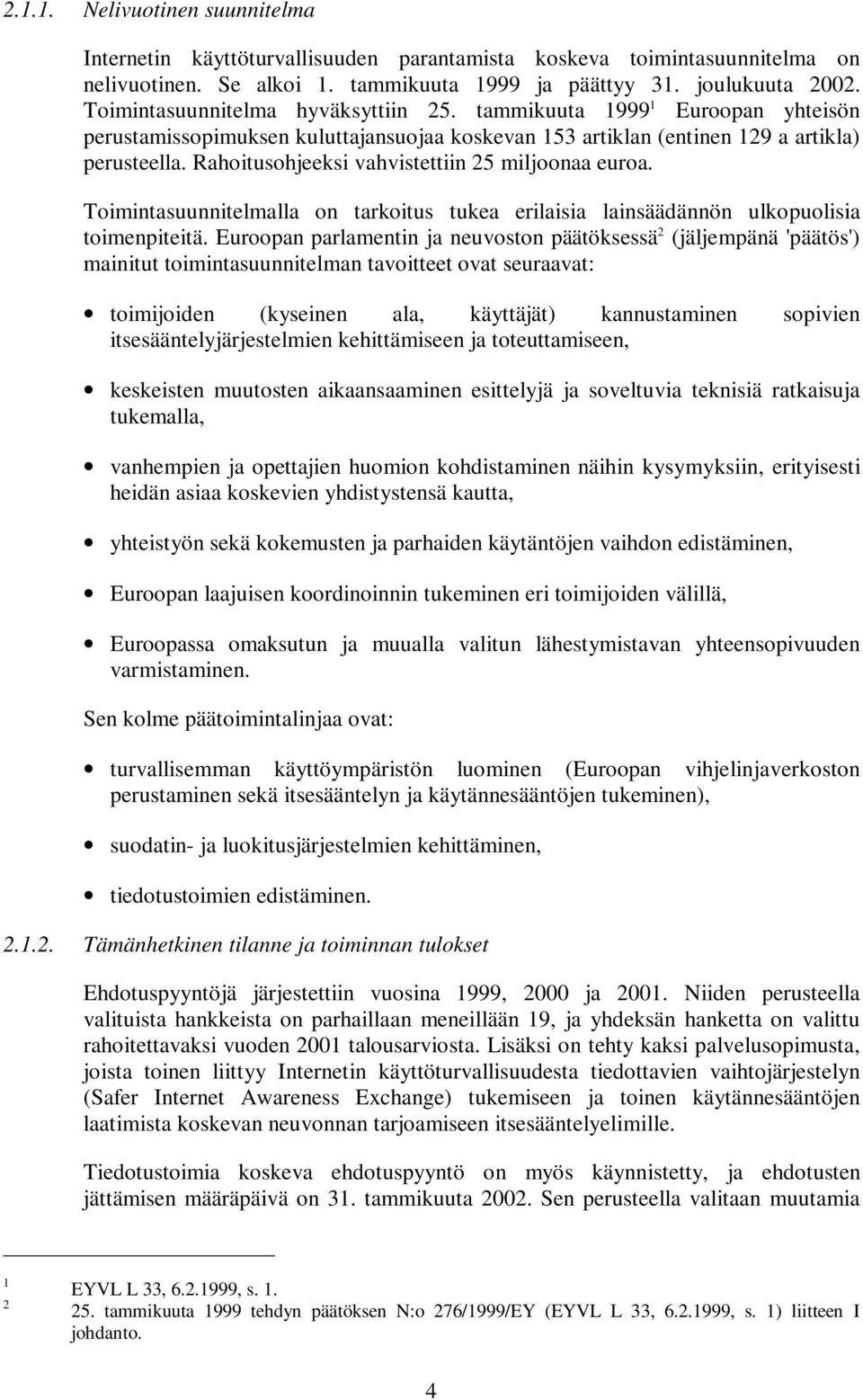 Rahoitusohjeeksi vahvistettiin 25 miljoonaa euroa. Toimintasuunnitelmalla on tarkoitus tukea erilaisia lainsäädännön ulkopuolisia toimenpiteitä.