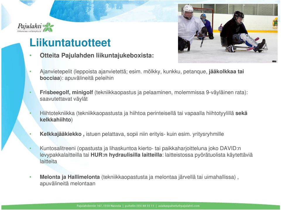 Hiihtotekniikka (tekniikkaopastusta ja hiihtoa perinteisellä tai vapaalla hiihtotyylillä sekä kelkkahiihto) Kelkkajääkiekko, istuen pelattava, sopii niin erityis- kuin esim.