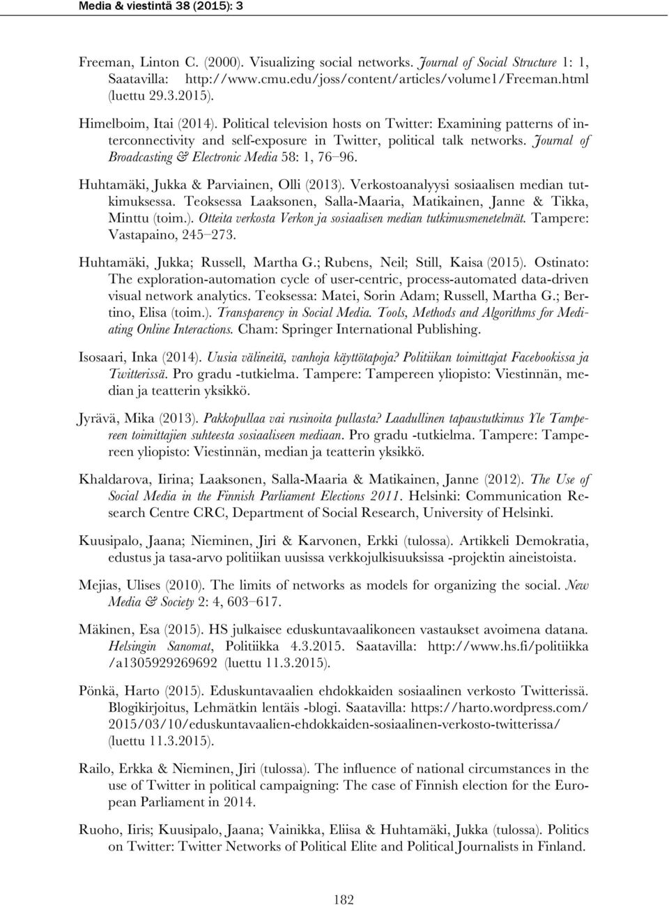 Journal of Broadcasting & Electronic Media 58: 1, 76 96. Huhtamäki, Jukka & Parviainen, Olli (2013). Verkostoanalyysi sosiaalisen median tutkimuksessa.