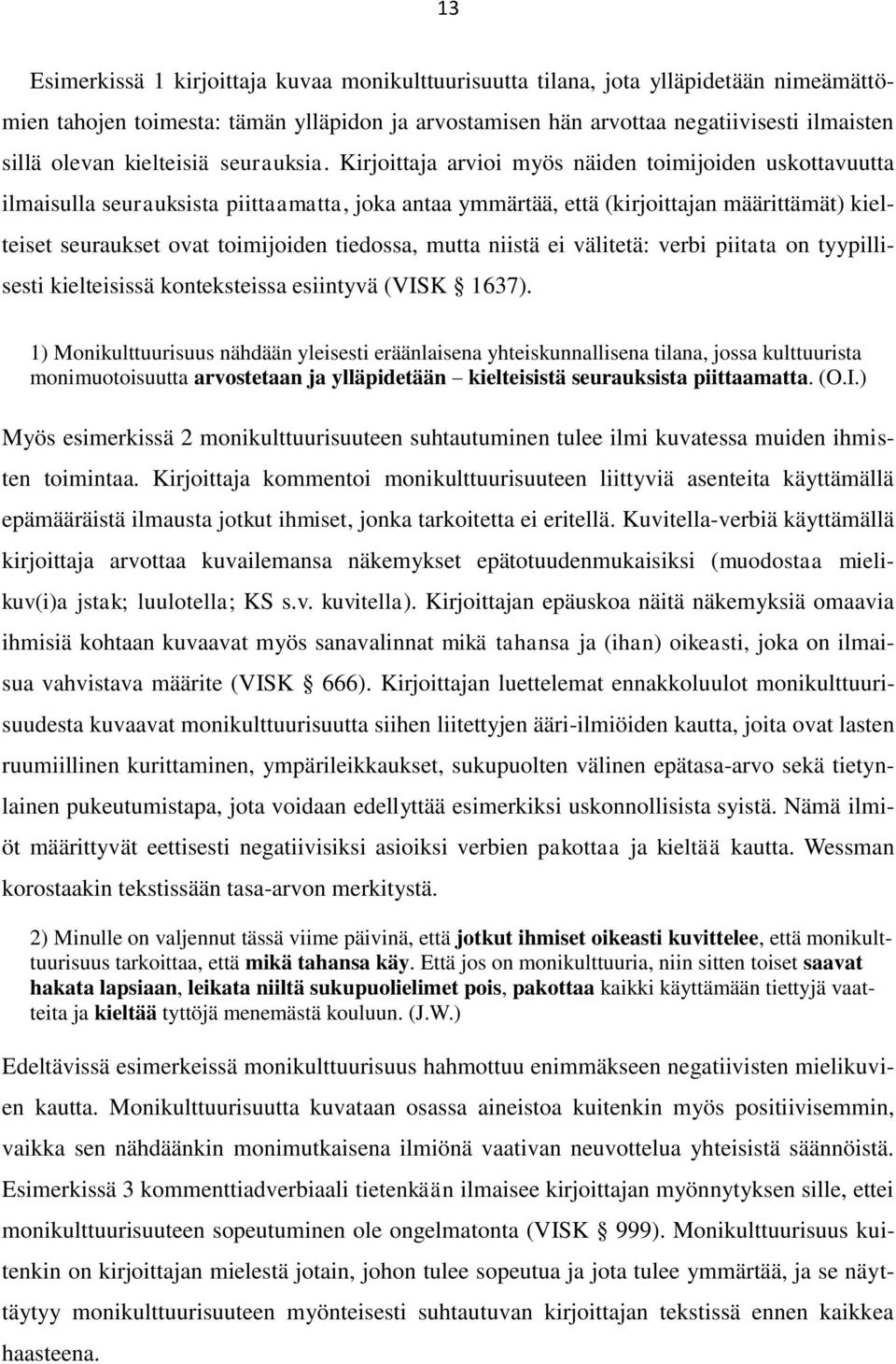 Kirjoittaja arvioi myös näiden toimijoiden uskottavuutta ilmaisulla seurauksista piittaamatta, joka antaa ymmärtää, että (kirjoittajan määrittämät) kielteiset seuraukset ovat toimijoiden tiedossa,