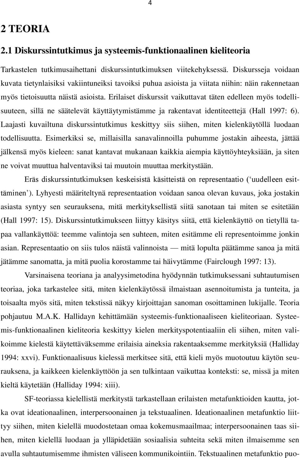 Erilaiset diskurssit vaikuttavat täten edelleen myös todellisuuteen, sillä ne säätelevät käyttäytymistämme ja rakentavat identiteettejä (Hall 1997: 6).