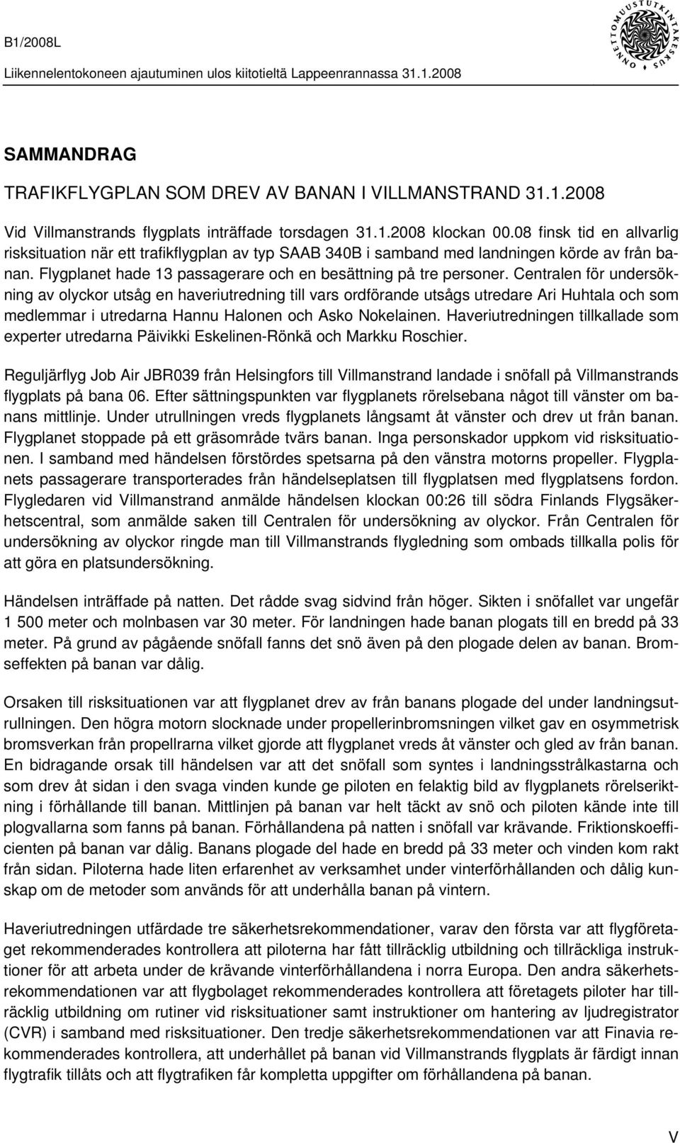 Centralen för undersökning av olyckor utsåg en haveriutredning till vars ordförande utsågs utredare Ari Huhtala och som medlemmar i utredarna Hannu Halonen och Asko Nokelainen.