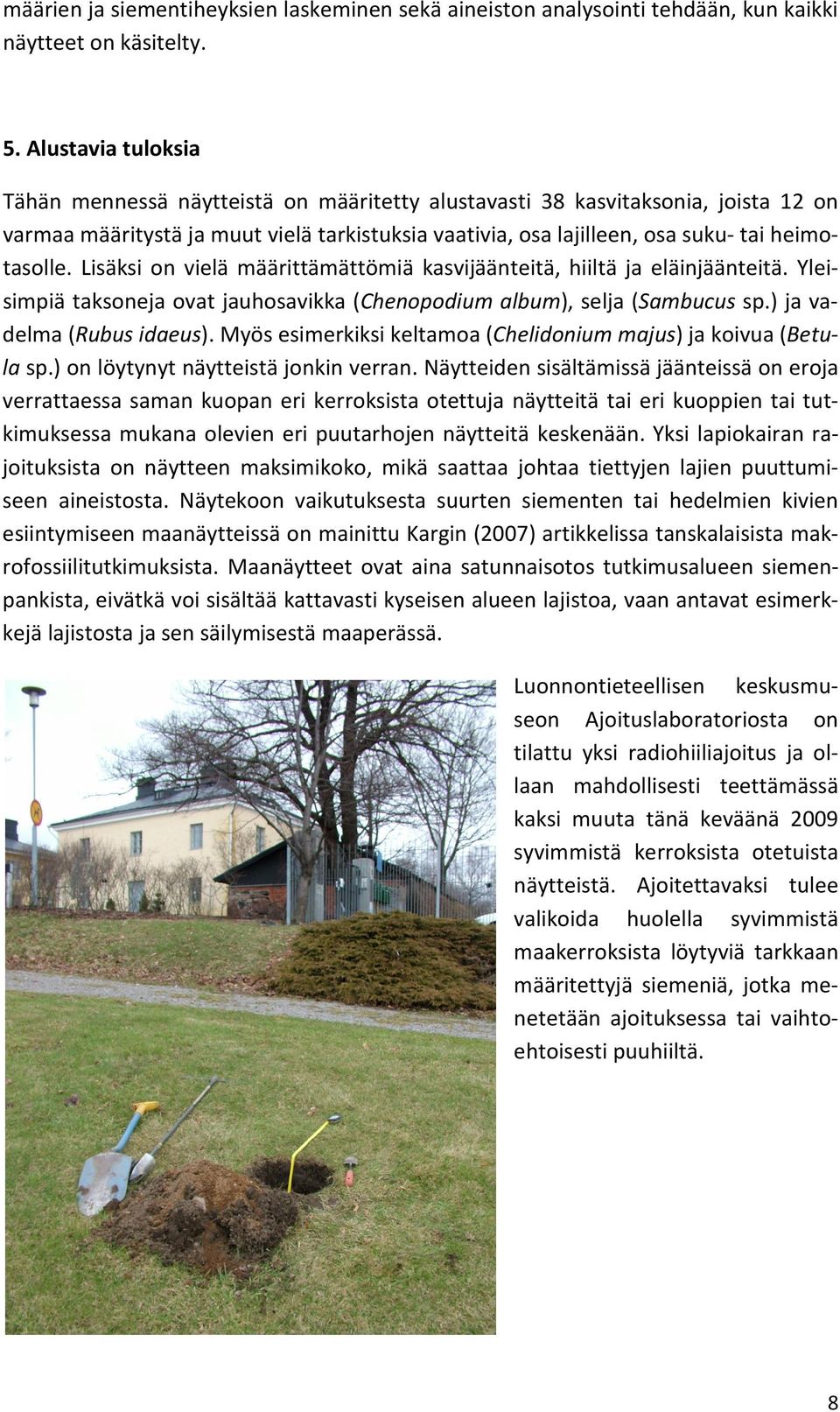 Lisäksi on vielä määrittämättömiä kasvijäänteitä, hiiltä ja eläinjäänteitä. Yleisimpiä taksoneja ovat jauhosavikka (Chenopodium album), selja (Sambucus sp.) ja vadelma (Rubus idaeus).