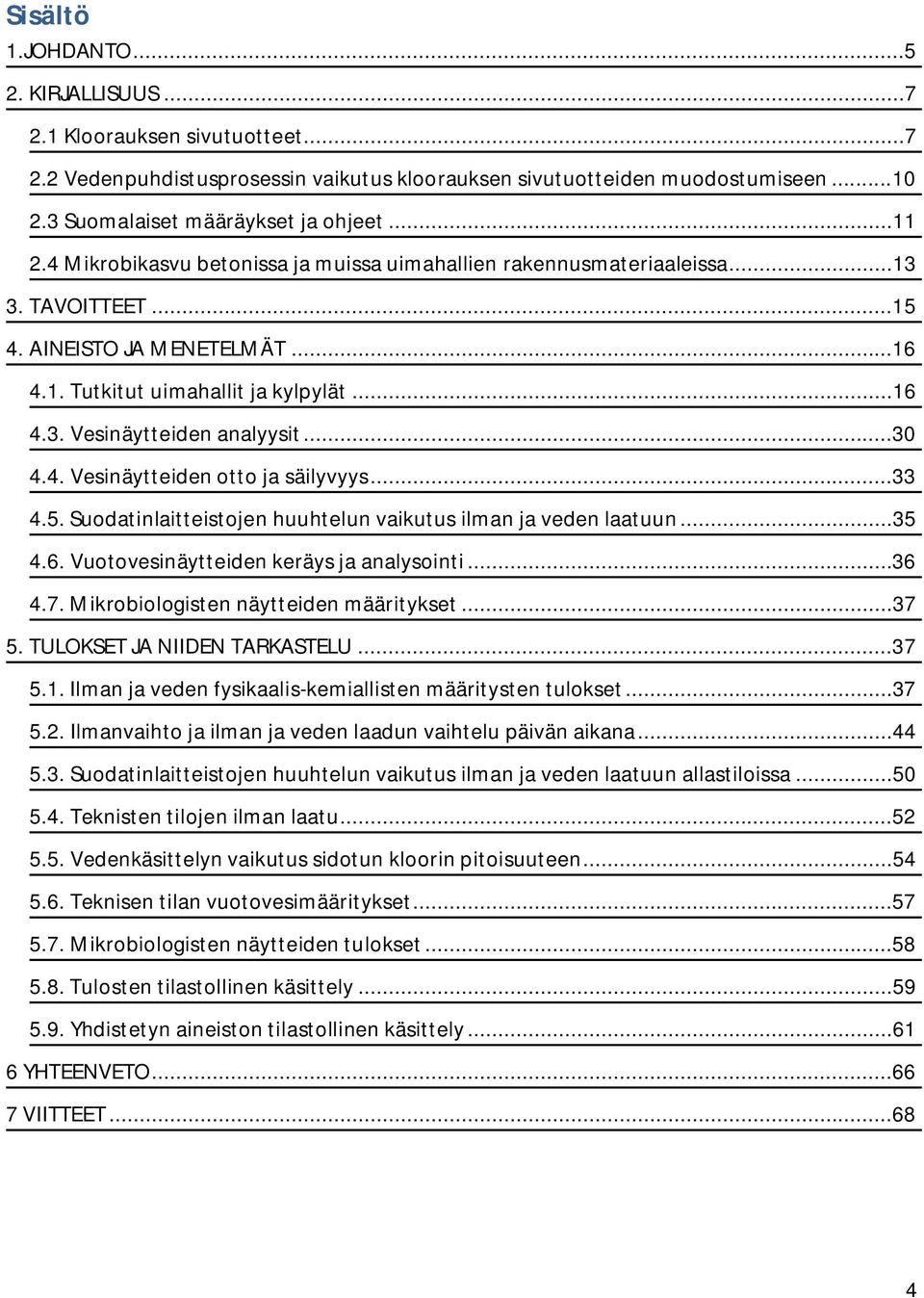 ..30 4.4. Vesinäytteiden otto ja säilyvyys...33 4.5. Suodatinlaitteistojen huuhtelun vaikutus ilman ja veden laatuun...35 4.6. Vuotovesinäytteiden keräys ja analysointi...36 4.7.