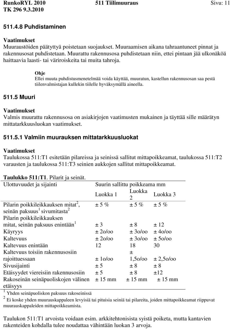 5 Muuri Ellei muuta puhdistusmenetelmää voida käyttää, muuratun, kastellun rakennusosan saa pestä tiilenvalmistajan kullekin tiilelle hyväksymällä aineella.