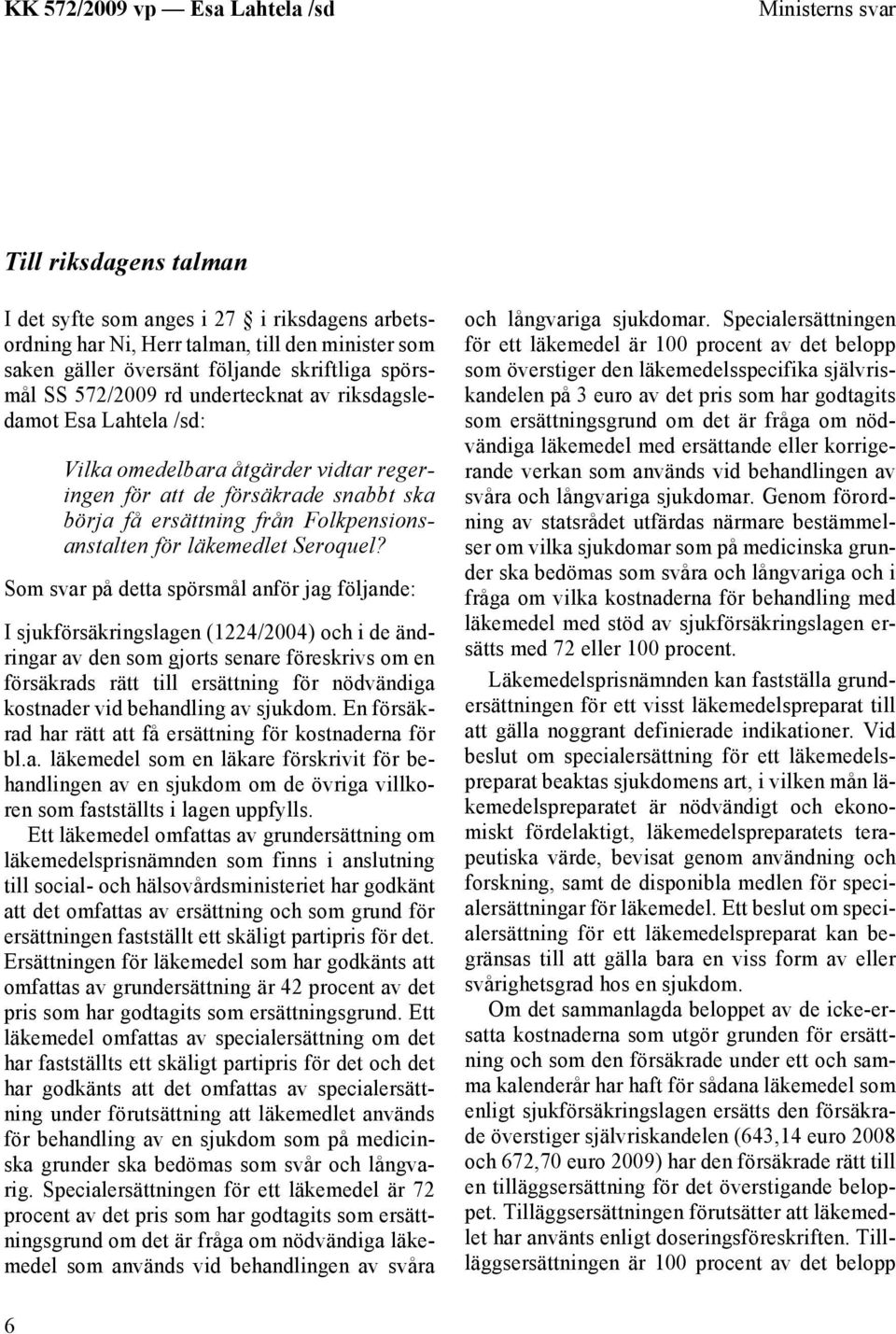 Som svar på detta spörsmål anför jag följande: I sjukförsäkringslagen (1224/2004) och i de ändringar av den som gjorts senare föreskrivs om en försäkrads rätt till ersättning för nödvändiga kostnader