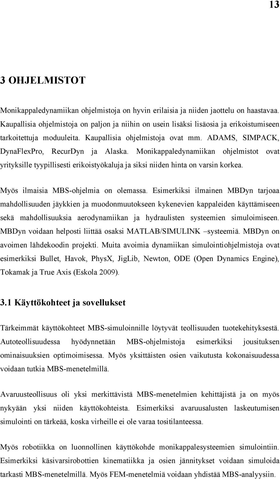 Monikappaledynamiikan ohjelmistot ovat yrityksille tyypillisesti erikoistyökaluja ja siksi niiden hinta on varsin korkea. Myös ilmaisia MBS-ohjelmia on olemassa.