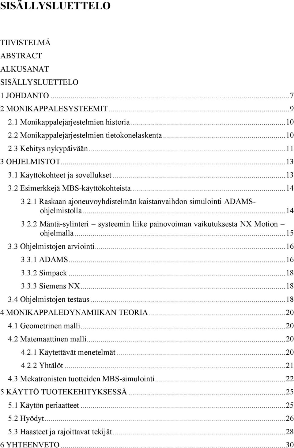 .. 14 3.2.2 Mäntä-sylinteri systeemin liike painovoiman vaikutuksesta NX Motion ohjelmalla... 15 3.3 Ohjelmistojen arviointi... 16 3.3.1 ADAMS... 16 3.3.2 Simpack... 18 3.3.3 Siemens NX... 18 3.4 Ohjelmistojen testaus.