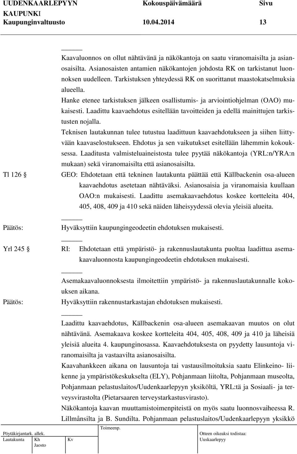 Hanke etenee tarkistuksen jälkeen osallistumis- ja arviointiohjelman (OAO) mukaisesti. Laadittu kaavaehdotus esitellään tavoitteiden ja edellä mainittujen tarkistusten nojalla.