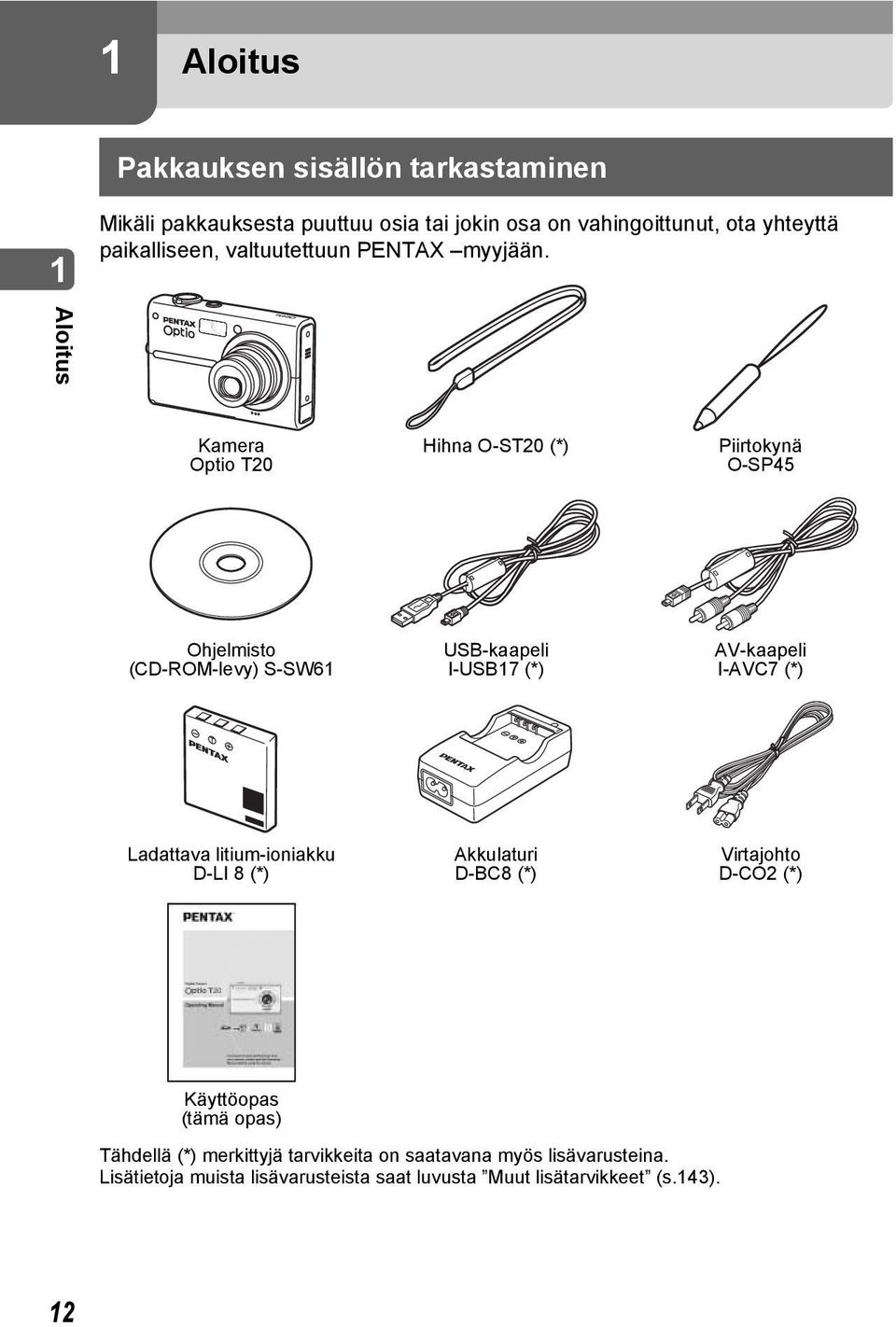 Aloitus Kamera Optio T20 Hihna O-ST20 (*) Piirtokynä O-SP45 Ohjelmisto (CD-ROM-levy) S-SW61 USB-kaapeli I-USB17 (*) AV-kaapeli I-AVC7 (*)