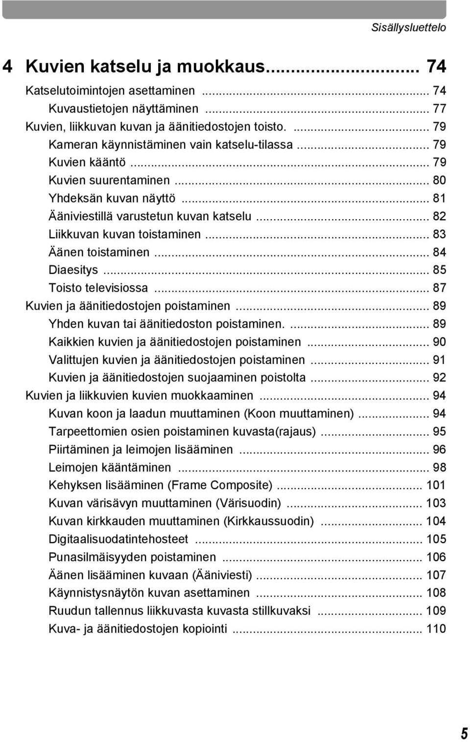 .. 82 Liikkuvan kuvan toistaminen... 83 Äänen toistaminen... 84 Diaesitys... 85 Toisto televisiossa... 87 Kuvien ja äänitiedostojen poistaminen... 89 Yhden kuvan tai äänitiedoston poistaminen.