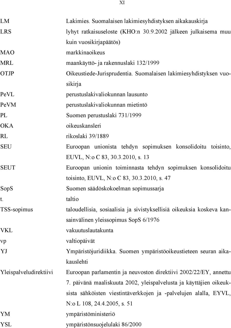 Suomalaisen lakimiesyhdistyksen vuosikirja PeVL perustuslakivaliokunnan lausunto PeVM perustuslakivaliokunnan mietintö PL Suomen perustuslaki 731/1999 OKA oikeuskansleri RL rikoslaki 39/1889 SEU