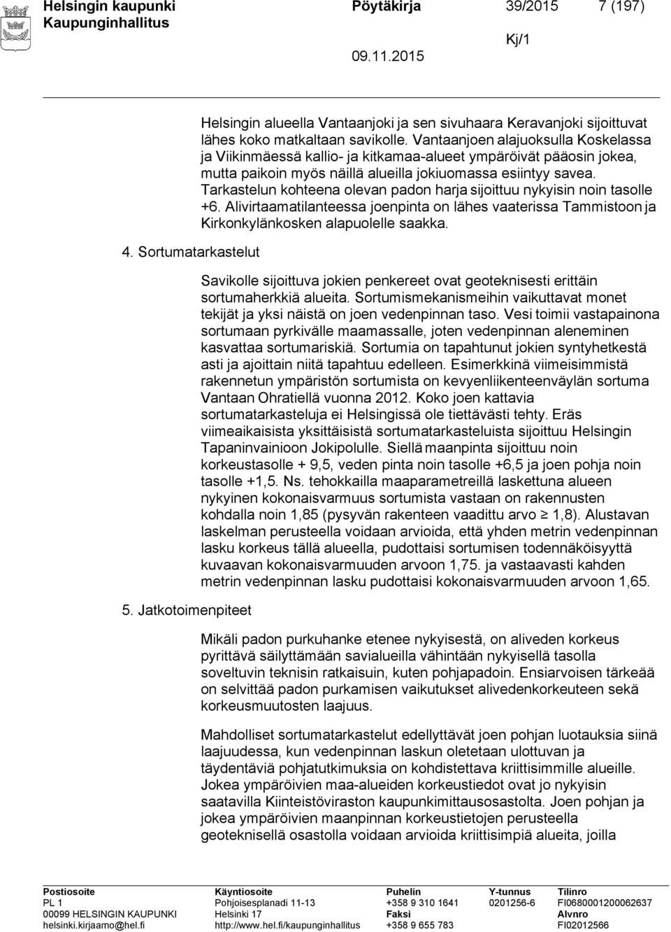Tarkastelun kohteena olevan padon harja sijoittuu nykyisin noin tasolle +6. Alivirtaamatilanteessa joenpinta on lähes vaaterissa Tammistoon ja Kirkonkylänkosken alapuolelle saakka.