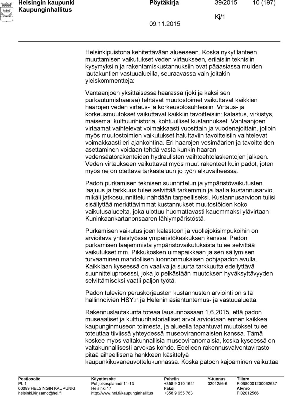 joitakin yleiskommentteja: Vantaanjoen yksittäisessä haarassa (joki ja kaksi sen purkautumishaaraa) tehtävät muutostoimet vaikuttavat kaikkien haarojen veden virtaus- ja korkeusolosuhteisiin.