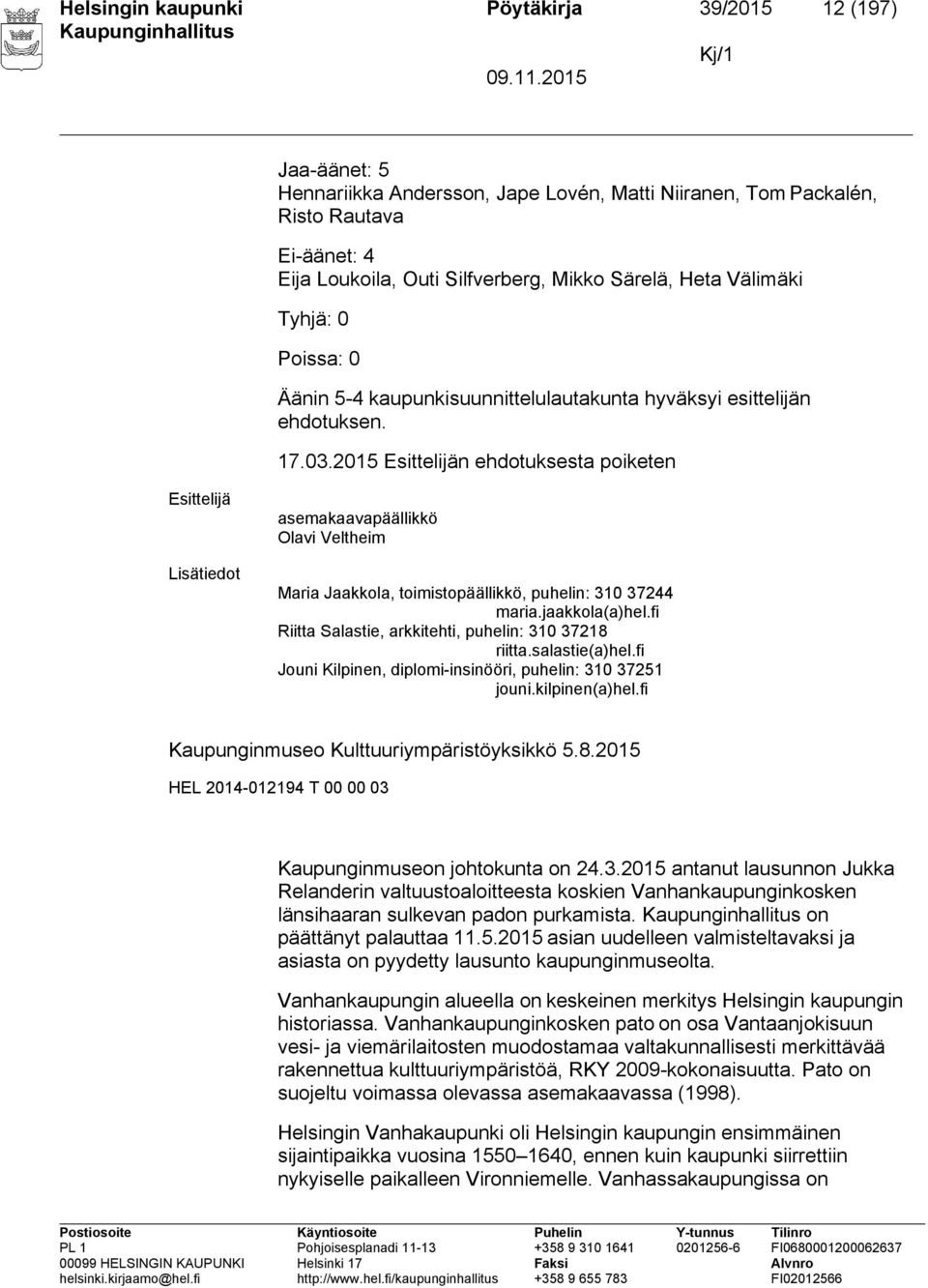 2015 n ehdotuksesta poiketen asemakaavapäällikkö Olavi Veltheim Maria Jaakkola, toimistopäällikkö, puhelin: 310 37244 maria.jaakkola(a)hel.fi Riitta Salastie, arkkitehti, puhelin: 310 37218 riitta.