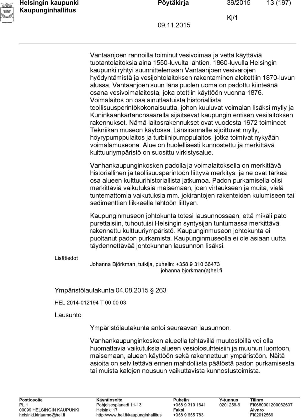 Vantaanjoen suun länsipuolen uoma on padottu kiinteänä osana vesivoimalaitosta, joka otettiin käyttöön vuonna 1876.