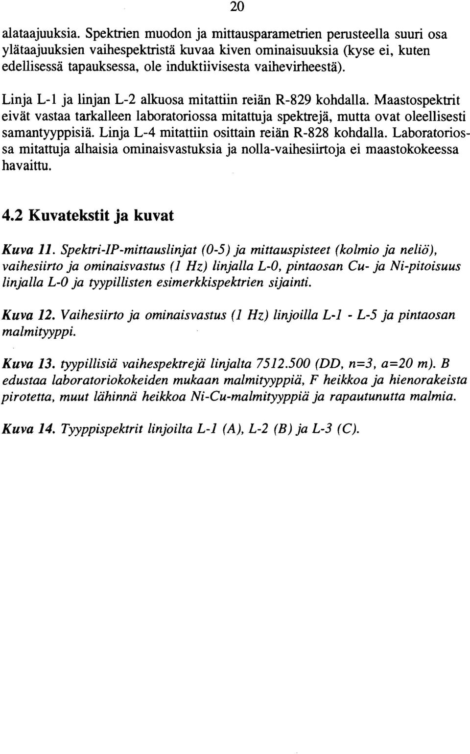 Linja L1 ja linjan L2 alkuosa mitattiin reiän R829 kohdalla. Maastospektrit eivät vastaa tarkalleen laboratoriossa mitattuja spektreja, mutta ovat oleellisesti samantyyppisiä.