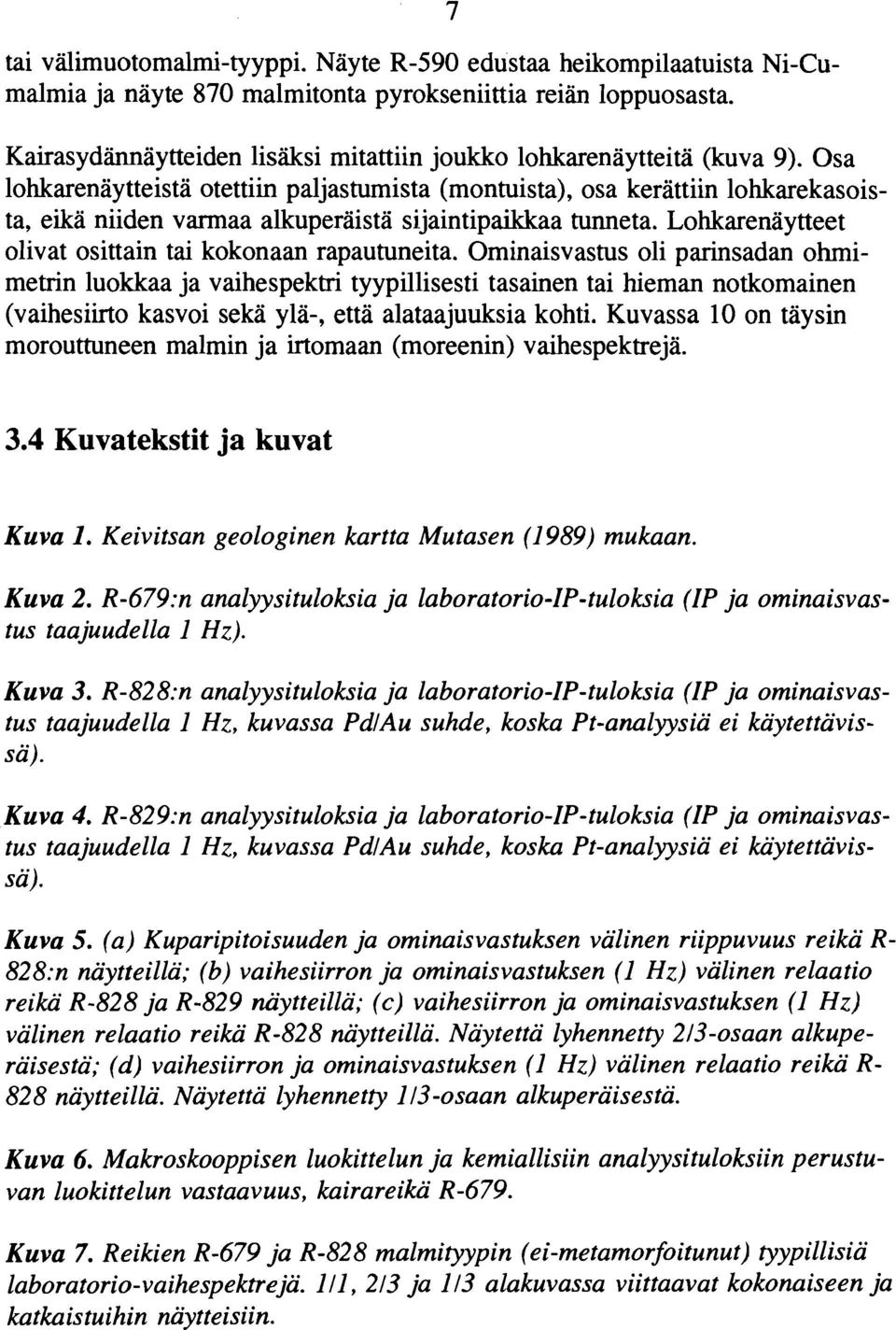 Osa lohkarenäytteistä otettiin paljastumista (montuista), osa kerättiin lohkarekasoista, eikä niiden varmaa alkuperäistä sijaintipaikkaa tunneta.