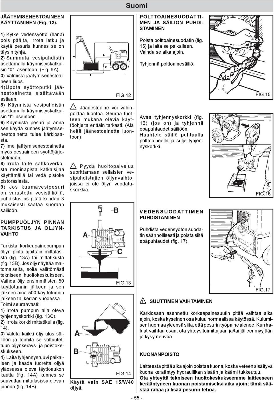 5) Käynnistä vesipuhdistin asettamalla käynnistyskatkaisin I - asentoon. 6) Käynnistä pesuri ja anna sen käydä kunnes jäätymisenestoainetta tulee kärkiosasta.