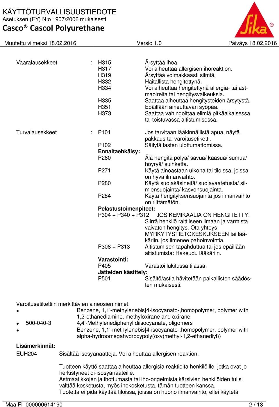 H373 Saattaa vahingoittaa elimiä pitkäaikaisessa tai toistuvassa altistumisessa. Turvalausekkeet : P101 Jos tarvitaan lääkinnällistä apua, näytä pakkaus tai varoitusetiketti.