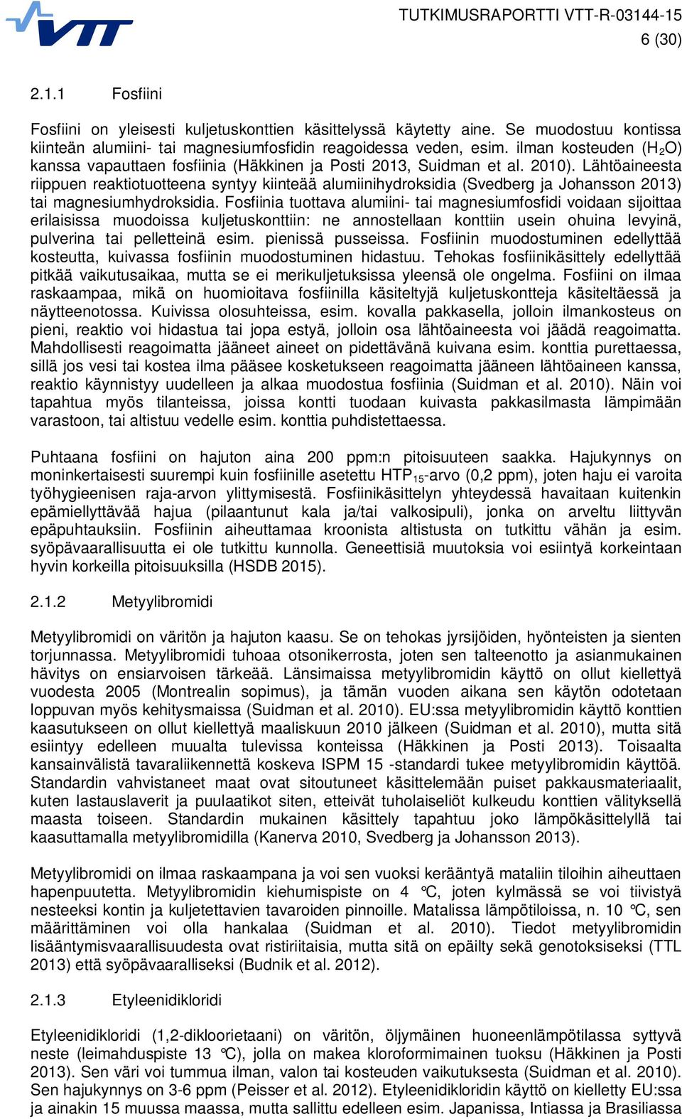 Lähtöaineesta riippuen reaktiotuotteena syntyy kiinteää alumiinihydroksidia (Svedberg ja Johansson 2013) tai magnesiumhydroksidia.