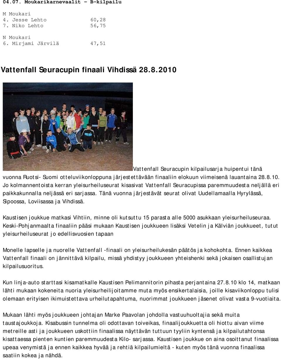 8.2010 Vattenfall Seuracupin kilpailusarja huipentui tänä vuonna Ruotsi- Suomi otteluviikonloppuna järjestettävään finaaliin elokuun viimeisenä lauantaina 28.8.10. Jo kolmannentoista kerran yleisurheiluseurat kisasivat Vattenfall Seuracupissa paremmuudesta neljällä eri paikkakunnalla neljässä eri sarjassa.