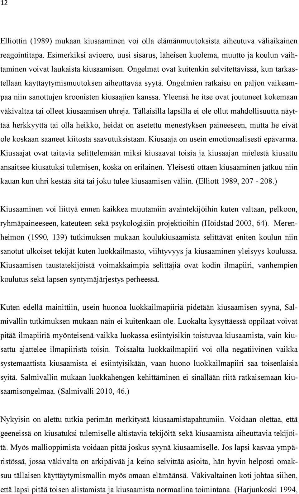 Ongelmat ovat kuitenkin selvitettävissä, kun tarkastellaan käyttäytymismuutoksen aiheuttavaa syytä. Ongelmien ratkaisu on paljon vaikeampaa niin sanottujen kroonisten kiusaajien kanssa.