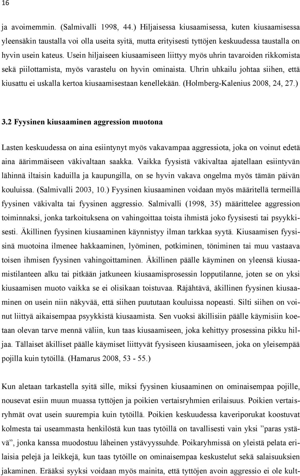 Usein hiljaiseen kiusaamiseen liittyy myös uhrin tavaroiden rikkomista sekä piilottamista, myös varastelu on hyvin ominaista.