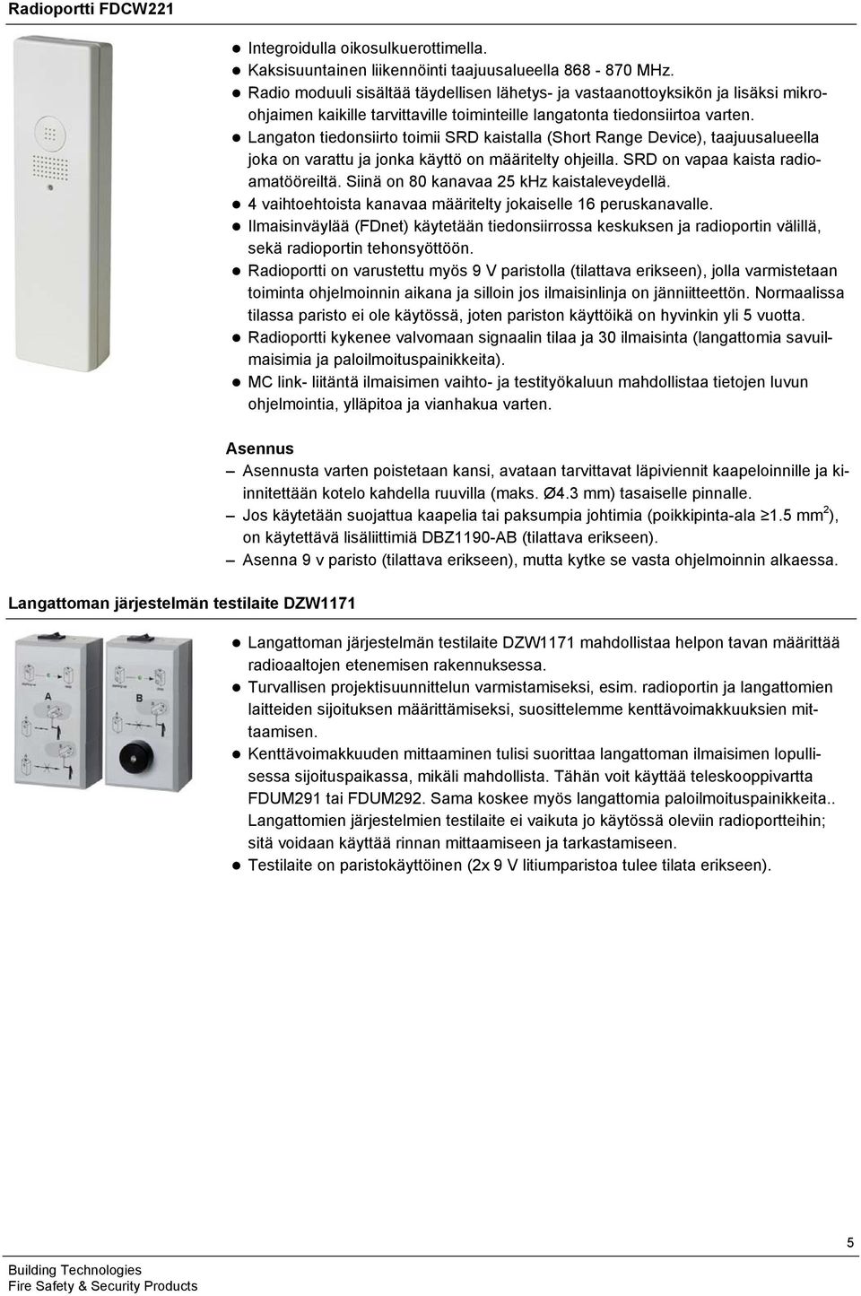 Langaton tiedonsiirto toimii SRD kaistalla (Short Range Device), taajuusalueella joka on varattu ja jonka käyttö on määritelty ohjeilla. SRD on vapaa kaista radioamatööreiltä.