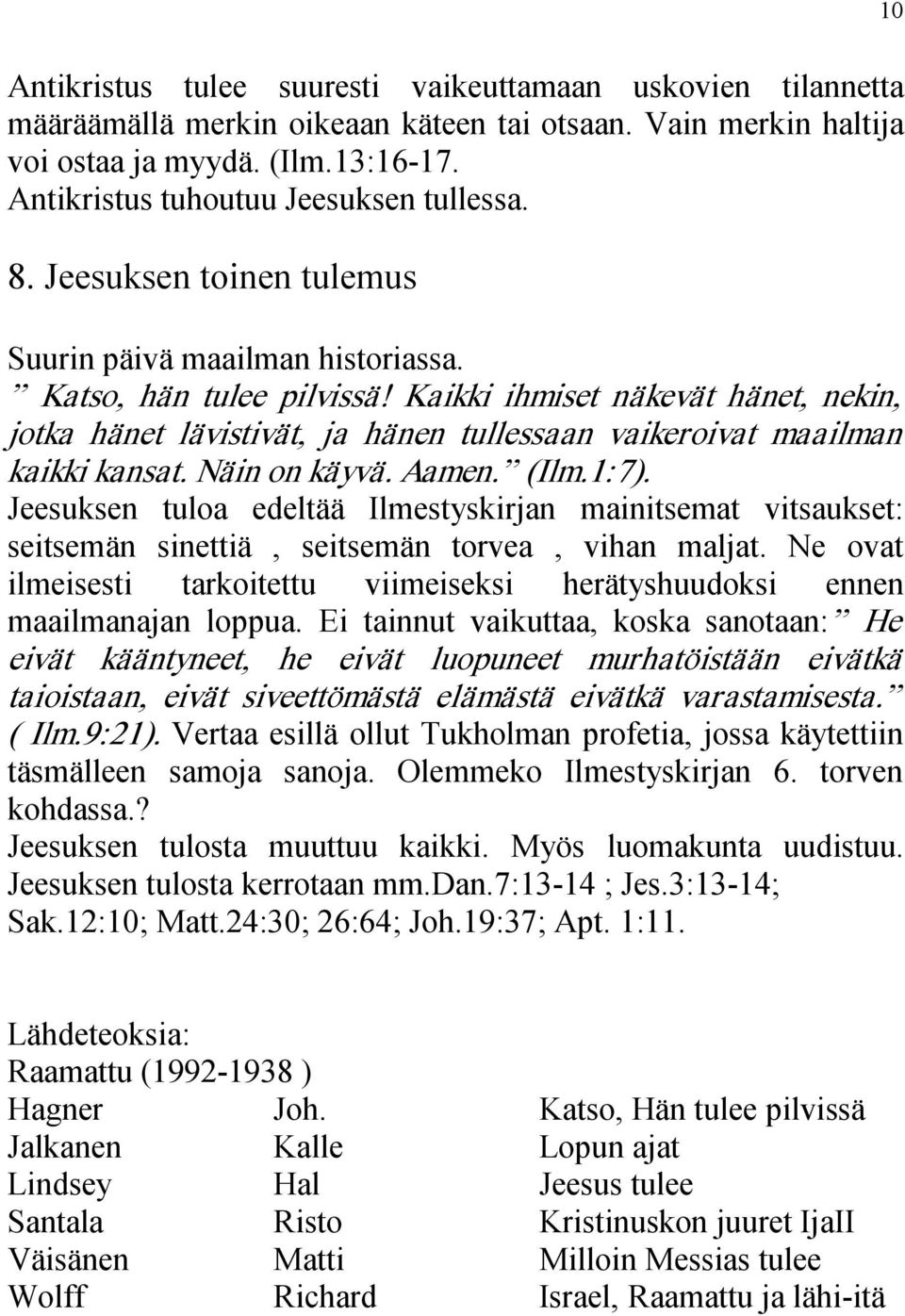 Kaikki ihmiset näkevät hänet, nekin, jotka hänet lävistivät, ja hänen tullessaan vaikeroivat maailman kaikki kansat. Näin on käyvä. Aamen. (Ilm.1:7).