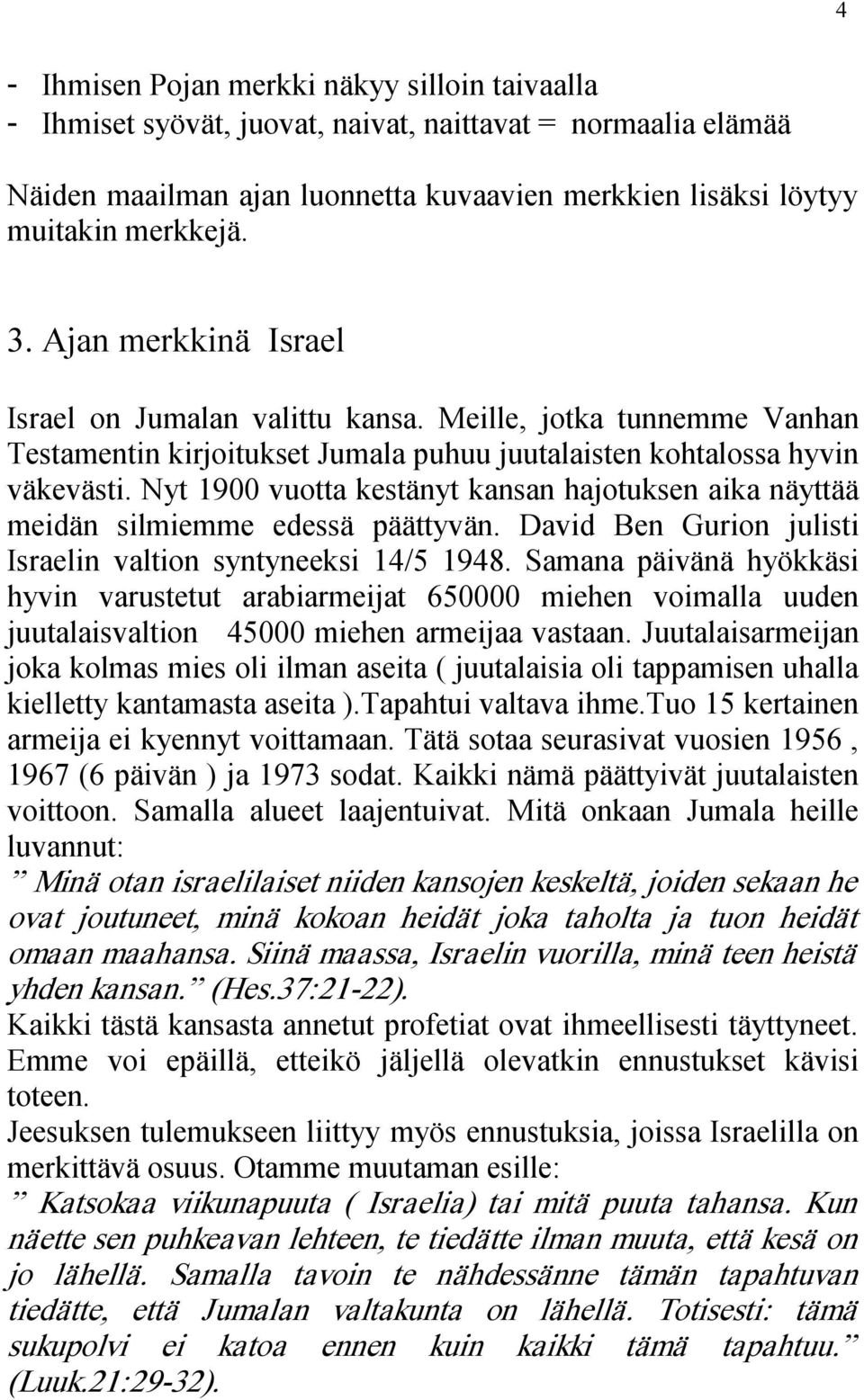 Nyt 1900 vuotta kestänyt kansan hajotuksen aika näyttää meidän silmiemme edessä päättyvän. David Ben Gurion julisti Israelin valtion syntyneeksi 14/5 1948.