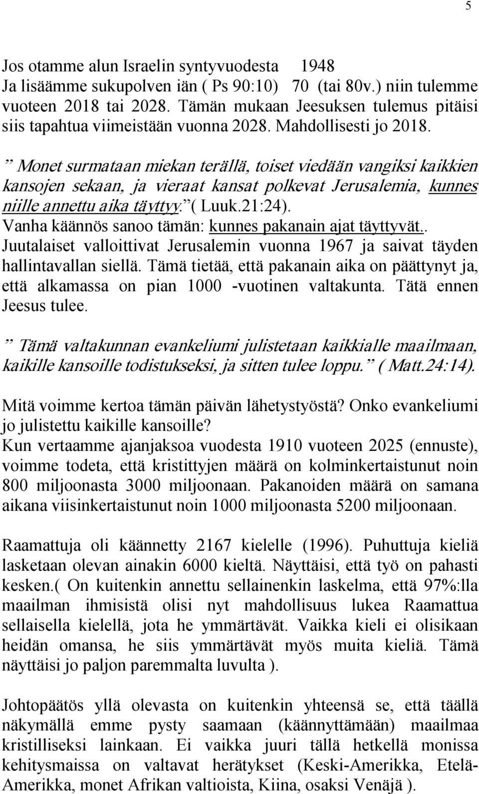 Monet surmataan miekan terällä, toiset viedään vangiksi kaikkien kansojen sekaan, ja vieraat kansat polkevat Jerusalemia, kunnes niille annettu aika täyttyy. ( Luuk.21:24).