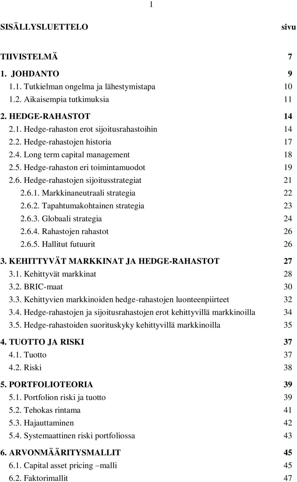 2.6.3. Globaali sraegia 24 2.6.4. Rahasojen rahaso 26 2.6.5. Halliu fuuuri 26 3. KEHITTYVÄT MARKKINAT JA HEDGE-RAHASTOT 27 3.1. Kehiyvä markkina 28 3.2. BRIC-maa 30 3.3. Kehiyvien markkinoiden hedge-rahasojen luoneenpiiree 32 3.