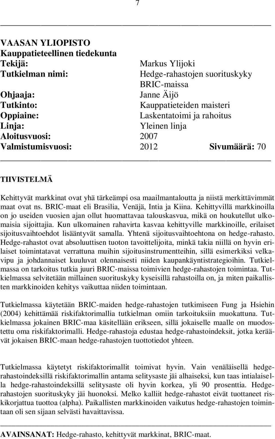 BRIC-maa eli Brasilia, Venäjä, Inia ja Kiina. Kehiyvillä markkinoilla on jo useiden vuosien ajan ollu huomaavaa alouskasvua, mikä on houkuellu ulkomaisia sijoiajia.