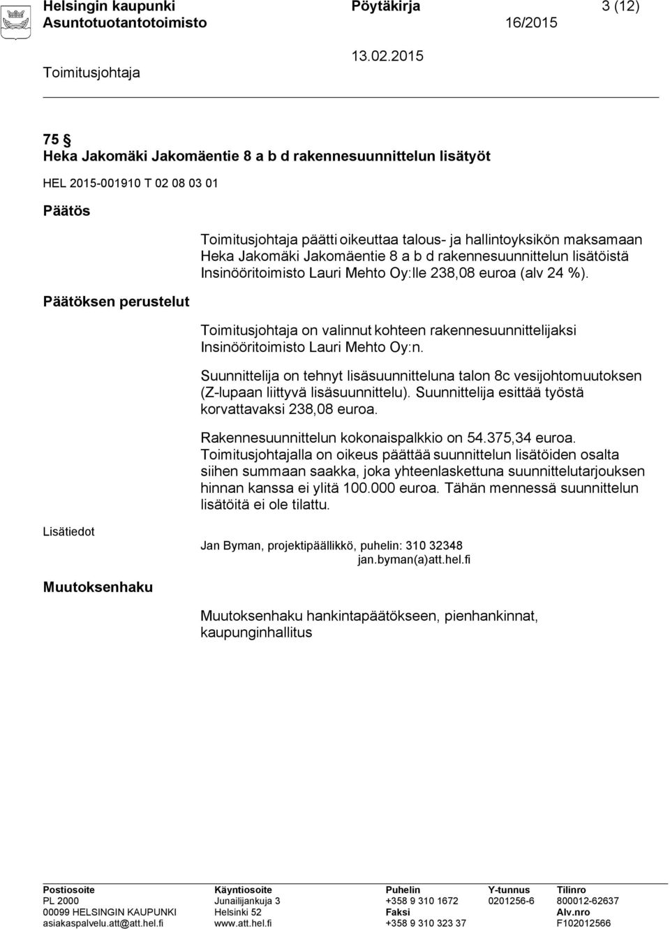 on valinnut kohteen rakennesuunnittelijaksi Insinööritoimisto Lauri Mehto Oy:n. Suunnittelija on tehnyt lisäsuunnitteluna talon 8c vesijohtomuutoksen (Z-lupaan liittyvä lisäsuunnittelu).