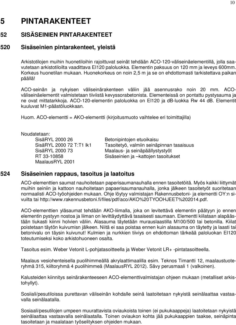 Huonekorkeus on noin 2,5 m ja se on ehdottomasti tarkistettava paikan päällä! ACO-seinän ja nykyisen väliseinärakenteen väliin jää asennusrako noin 20 mm.