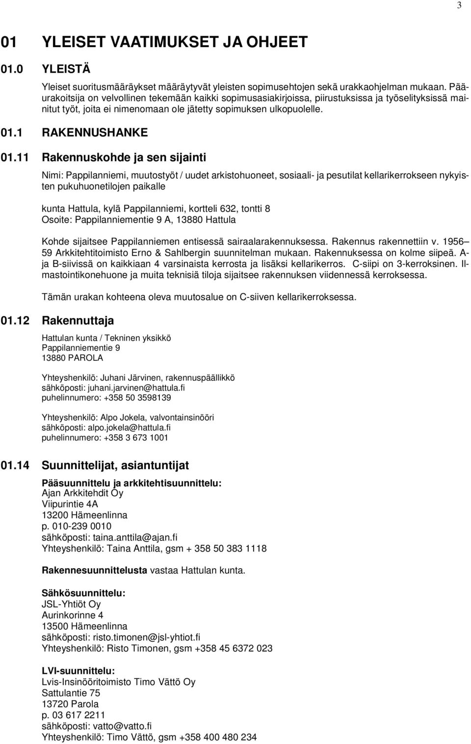 11 Rakennuskohde ja sen sijainti Nimi: Pappilanniemi, muutostyöt / uudet arkistohuoneet, sosiaali- ja pesutilat kellarikerrokseen nykyisten pukuhuonetilojen paikalle kunta Hattula, kylä