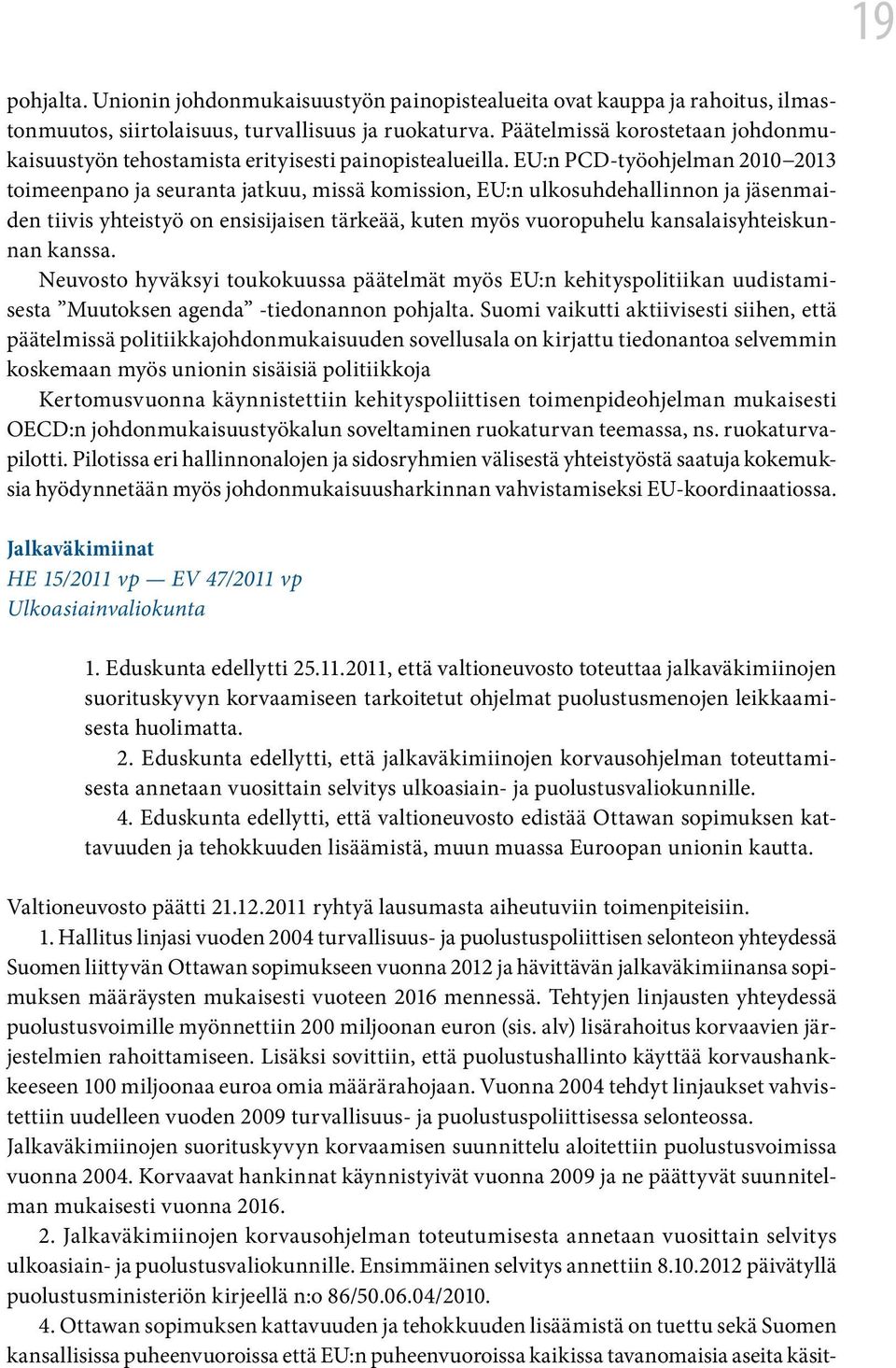 EU:n PCD-työohjelman 2010 2013 toimeenpano ja seuranta jatkuu, missä komission, EU:n ulkosuhdehallinnon ja jäsenmaiden tiivis yhteistyö on ensisijaisen tärkeää, kuten myös vuoropuhelu