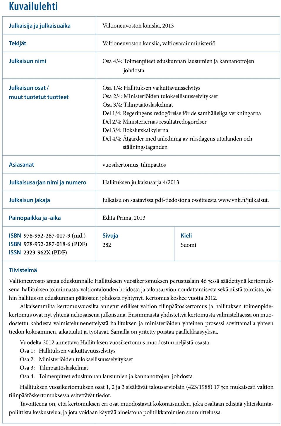 Regeringens redogörelse för de samhälleliga verkningarna Del 2/4: Ministeriernas resultatredogörelser Del 3/4: Bokslutskalkylerna Del 4/4: Åtgärder med anledning av riksdagens uttalanden och