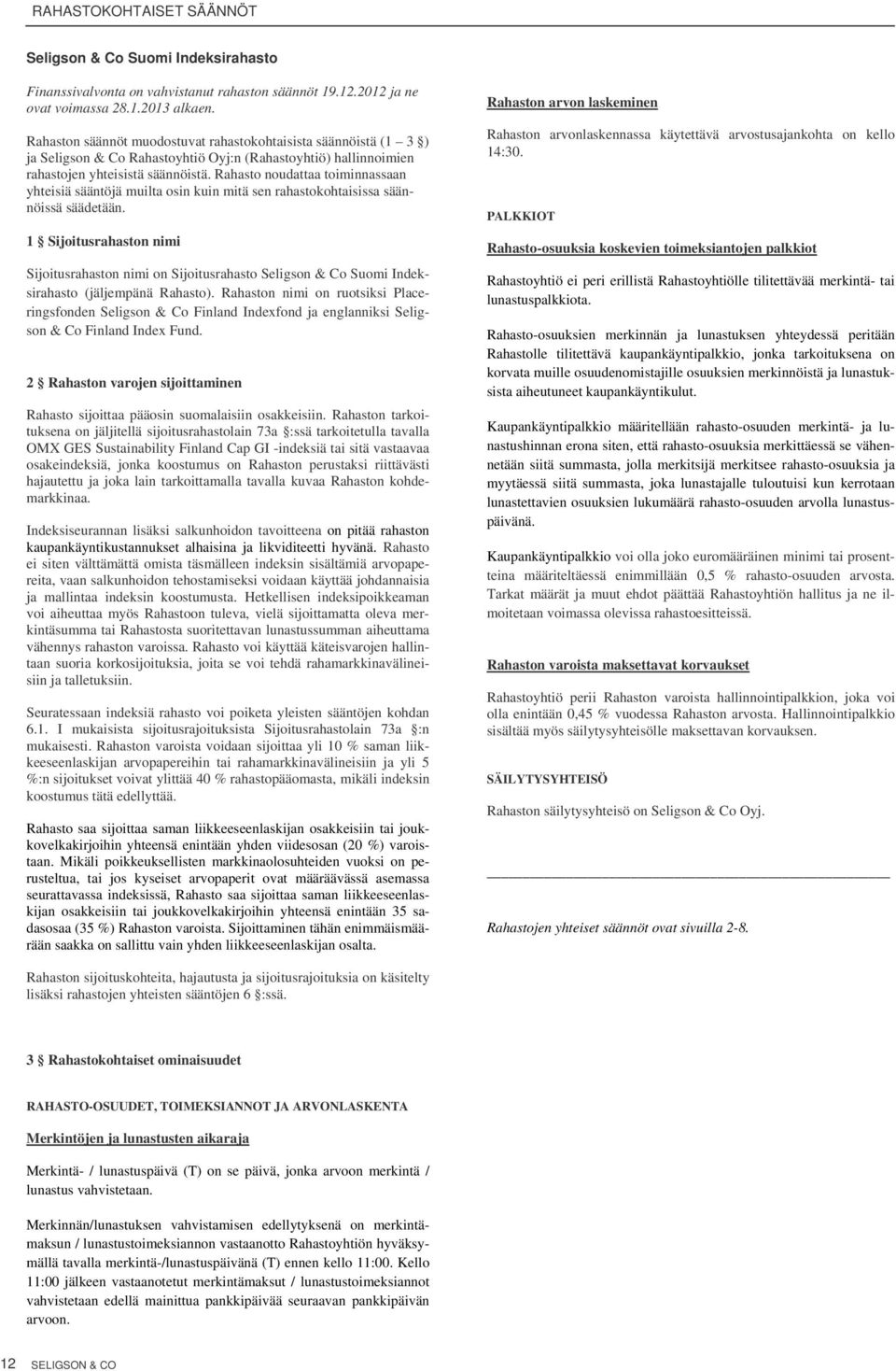 Rahaston nimi on ruotsiksi Placeringsfonden Seligson & Co Finland Indexfond ja englanniksi Seligson & Co Finland Index Fund. Rahasto sijoittaa pääosin suomalaisiin osakkeisiin.