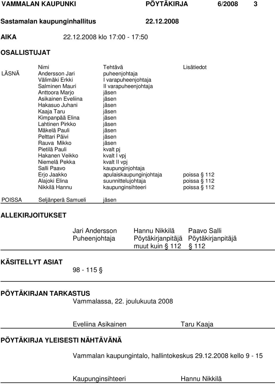 2008 klo 17:00-17:50 OSALLISTUJAT Nimi Tehtävä Lisätiedot LÄSNÄ Andersson Jari puheenjohtaja Välimäki Erkki I varapuheenjohtaja Salminen Mauri II varapuheenjohtaja Anttoora Marjo jäsen Asikainen