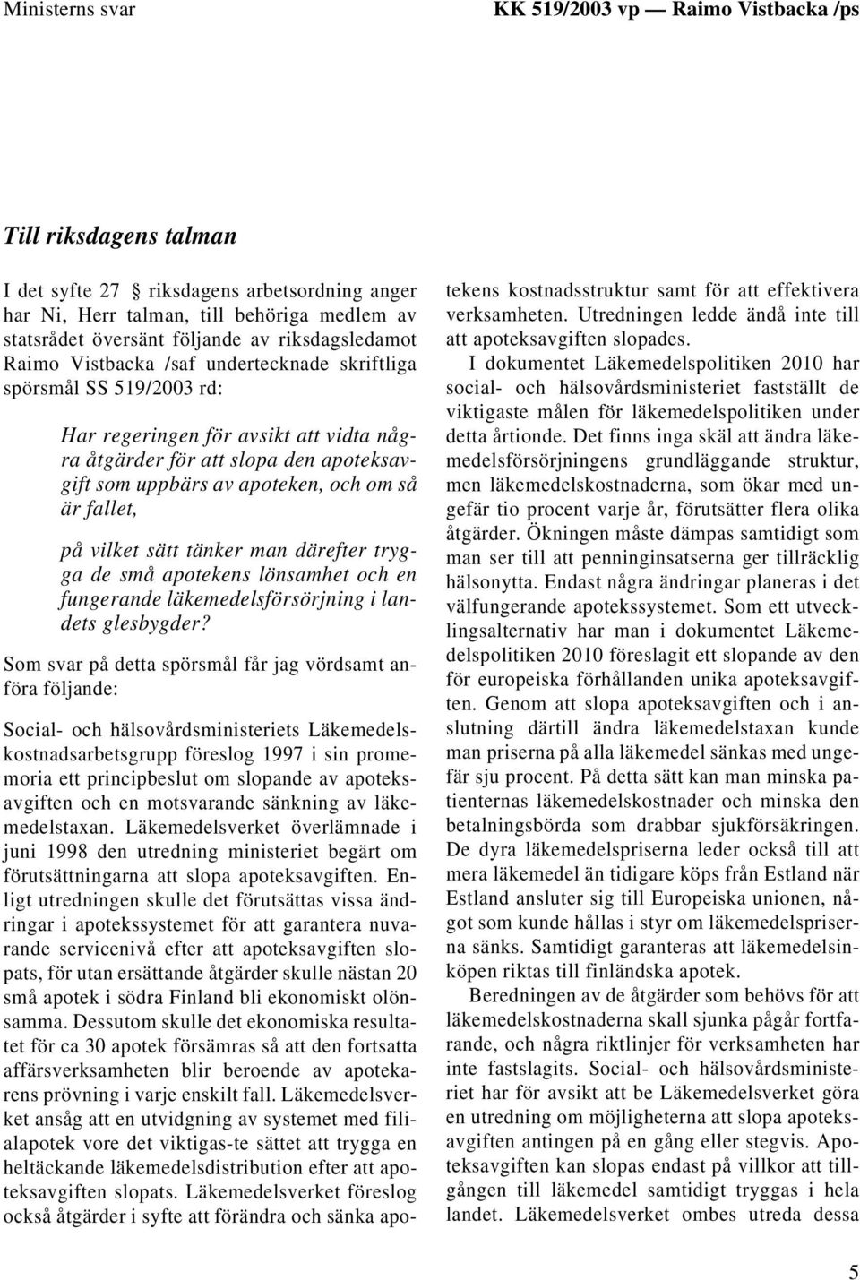 om så är fallet, på vilket sätt tänker man därefter trygga de små apotekens lönsamhet och en fungerande läkemedelsförsörjning i landets glesbygder?