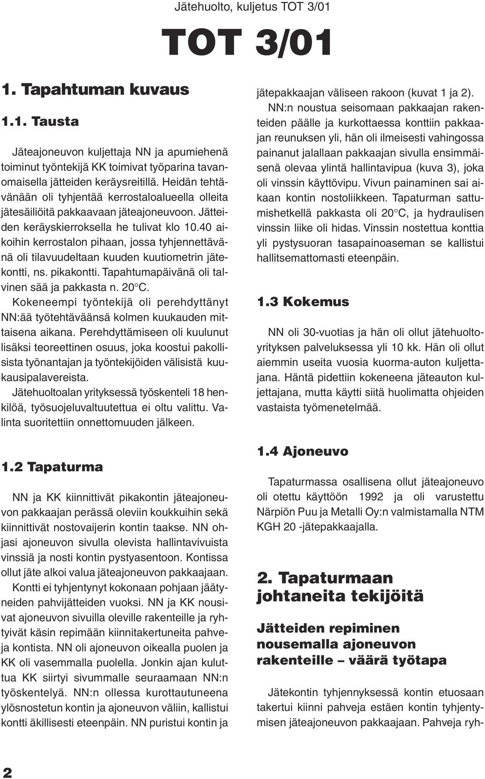 40 aikoihin kerrostalon pihaan, jossa tyhjennettävänä oli tilavuudeltaan kuuden kuutiometrin jätekontti, ns. pikakontti. Tapahtumapäivänä oli talvinen sää ja pakkasta n. 20 C.